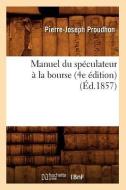 Manuel Du Speculateur a la Bourse (4e Edition) (Ed.1857) di Pierre-Joseph Proudhon edito da Hachette Livre - Bnf