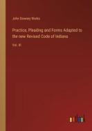 Practice, Pleading and Forms Adapted to the new Revised Code of Indiana di John Downey Works edito da Outlook Verlag