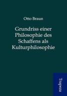 Grundriss Einer Philosophie Des Schaffens ALS Kulturphilosophie di Otto Braun edito da Trapeza