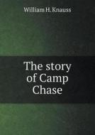 The Story Of Camp Chase di William H Knauss edito da Book On Demand Ltd.