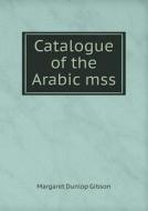 Catalogue Of The Arabic Mss di Margaret Dunlop Gibson edito da Book On Demand Ltd.