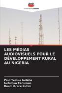 LES MÉDIAS AUDIOVISUELS POUR LE DÉVELOPPEMENT RURAL AU NIGERIA di Paul Tersue Iorlaha, Iorlumun Tarlumun, Doom Grace Kutim edito da Editions Notre Savoir