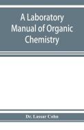 A laboratory manual of organic chemistry, a compendium of laboratory methods for the use of chemists, physicians, and ph di Lassar Cohn edito da Alpha Editions