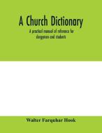 A church dictionary di Walter Farquhar Hook edito da Alpha Editions