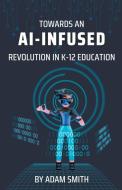 Towards an AI-Infused Revolution in K12 Education di Adam Smith edito da A. Smith Media