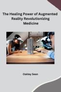 The Healing Power of Augmented Reality Revolutionizing Medicine di Oakley Sean edito da sunshine