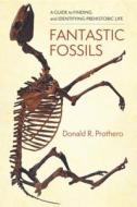 Fantastic Fossils di Donald R. Prothero edito da Columbia University Press