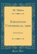 Exposition Universelle, 1900: Chefs-D'Oeuvre (Classic Reprint) di W. Walton edito da Forgotten Books