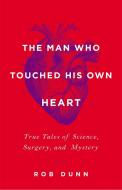 The Man Who Touched His Own Heart di Rob Dunn edito da Little, Brown & Company