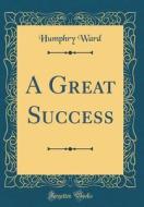 A Great Success (Classic Reprint) di Humphry Ward edito da Forgotten Books