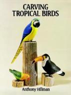 Carving Tropical Birds di Anthony Hillman edito da Dover Publications Inc.