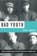 Bad Youth - Juvenile Delinquency and the Politics of Everyday Life in Modern Japan di David R. Ambaras edito da University of California Press