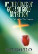 By the Grace of God and Good Nutrition: The Only Pathway to Total Success di Fran M. Connor edito da AUTHORHOUSE