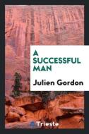 A Successful Man di Julien Gordon edito da Trieste Publishing