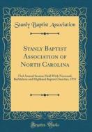 Stanly Baptist Association of North Carolina: 73rd Annual Session Held with Norwood, Bethlehem and Highland Baptist Churches, 1957 (Classic Reprint) di Stanly Baptist Association edito da Forgotten Books