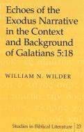 Echoes of the Exodus Narrative in the Context and Background of Galatians 5:18 di William N. Wilder edito da Lang, Peter