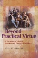 Beyond Practical Virtue: A Defense of Liberal Democracy Through Literature di Joel A. Johnson edito da UNIV OF MISSOURI PR