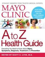 Mayo Clinic A to Z Health Guide: Everything You Need to Know about Signs, Symptoms, Diagnosis, Treatment and Prevention di The Mayo Clinic edito da Oxmoor House