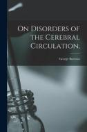 On Disorders of the Cerebral Circulation, di George Burrows edito da LEGARE STREET PR