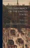 The Diplomacy of the United States: Being an Account of the Foreign Relations of the Country, From the First Treaty With France, in 1778, to the Prese di Theodore Lyman edito da LEGARE STREET PR