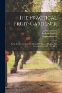 The Practical Fruit-gardener: Being The Newest And Best Method Of Raising, Planting And Pruning All Sorts Of Fruit-trees di Stephen Switzer, John Laurence, Richard Bradley edito da LEGARE STREET PR