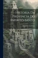 Historia Da Provincia Do Espirito-Santo di Misael Ferreira Penna edito da LEGARE STREET PR