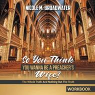 So You Think You Wanna Be A Preacher's Wife?: The Whole Truth And Nothing But The Truth [WORKBOOK] di Nicole M. Broadwater edito da LIGHTNING SOURCE INC