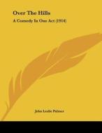 Over the Hills: A Comedy in One Act (1914) di John Leslie Palmer edito da Kessinger Publishing