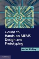 A Guide to Hands-on MEMS Design and Prototyping di Joel A. Kubby edito da Cambridge University Press