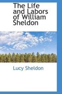 The Life And Labors Of William Sheldon di Lucy Sheldon edito da Bibliolife