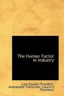 The Human Factor In Industry di Lee Kaufer Frankel, Alexander Fleischer, Laura S Seymour edito da Bibliolife