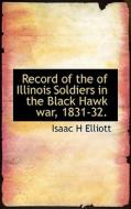 Record Of The Of Illinois Soldiers In The Black Hawk War, 1831-32. di Isaac H Elliott edito da Bibliolife