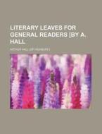 Literary Leaves for General Readers [By A. Hall di Arthur Hall edito da Rarebooksclub.com