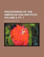 Proceedings of the American Gas Institute Volume 6, PT. 1 di American Gas Institute edito da Rarebooksclub.com