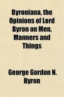 Byroniana, The Opinions Of Lord Byron On di George Gordon Byron edito da General Books