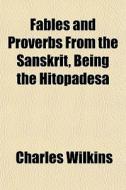 Fables And Proverbs From The Sanskrit, B di Charles Wilkins edito da General Books