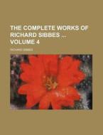 The Complete Works of Richard Sibbes Volume 4 di Richard Sibbes edito da Rarebooksclub.com