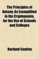The Principles Of Botany; As Exemplified In The Cryptogamia. For The Use Of Schools And Colleges di Harland Coultas edito da General Books Llc