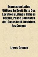 Liste Des Locutions Latines, Habeas Corpus, Posse Comitatus Act, Casus Belli, Justitium, Jus Cogens di Source Wikipedia edito da General Books Llc