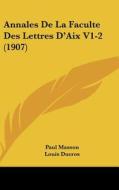 Annales de La Faculte Des Lettres D'Aix V1-2 (1907) di Paul Masson, Louis Ducros edito da Kessinger Publishing