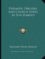 Pyramids, Obelisks, and Church Spires as Sun Symbols di Richard Payne Knight edito da Kessinger Publishing
