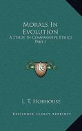 Morals in Evolution: A Study in Comparative Ethics Part I di L. T. Hobhouse edito da Kessinger Publishing