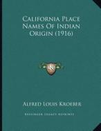 California Place Names of Indian Origin (1916) di Alfred Louis Kroeber edito da Kessinger Publishing