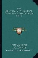The Political and Financial Opinions of Peter Cooper (1877) di Peter Cooper edito da Kessinger Publishing