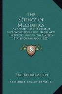 The Science of Mechanics: As Applied to the Present Improvements in the Useful Arts in Europe, and in the United States of America (1829) di Zachariah Allen edito da Kessinger Publishing