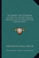 Scenes in China: Or Sketches of the Country, Religion, and Customs of the Chinese (1851) di Henrietta Hall Shuck edito da Kessinger Publishing