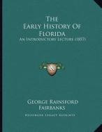 The Early History of Florida: An Introductory Lecture (1857) di George Rainsford Fairbanks edito da Kessinger Publishing