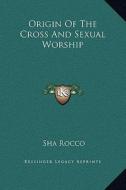 Origin of the Cross and Sexual Worship di Sha Rocco edito da Kessinger Publishing