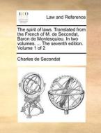 The Spirit Of Laws. Translated From The French Of M. De Secondat, Baron De Montesquieu. In Two Volumes. ... The Seventh Edition. Volume 1 Of 2 di Charles de Secondat edito da Gale Ecco, Print Editions