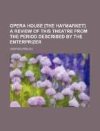 Opera House [The Haymarket] a Review of This Theatre from the Period Described by the Enterprizer di Veritas edito da Rarebooksclub.com